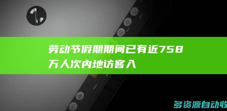 劳动节假期期间已有近758万人次内地访客入