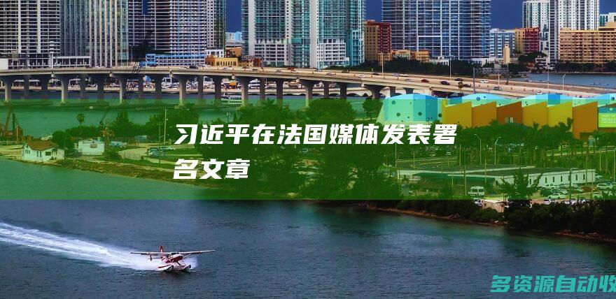 习近平在法国媒体发表署名文章