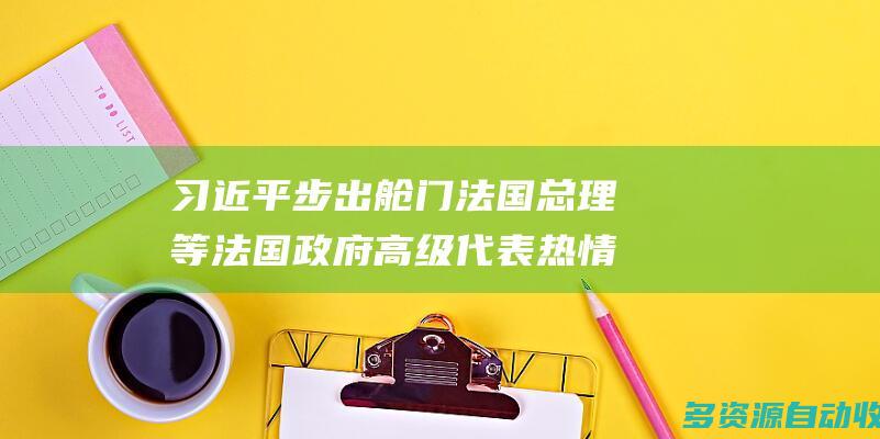 习近平步出舱门法国总理等法国政府高级代表热情