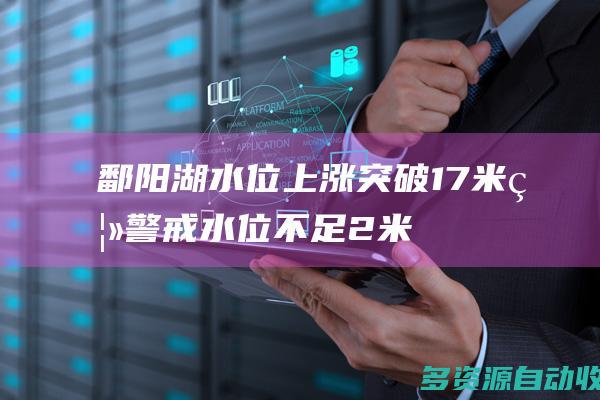 鄱阳湖水位上涨突破17米 离警戒水位不足2米