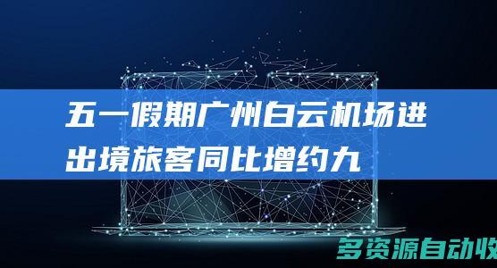 五一假期广州白云机场进出境旅客同比增约九
