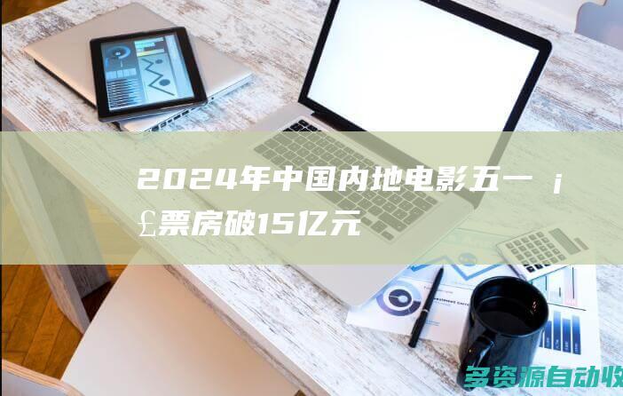 2024年中国内地电影五一档票房破15亿元
