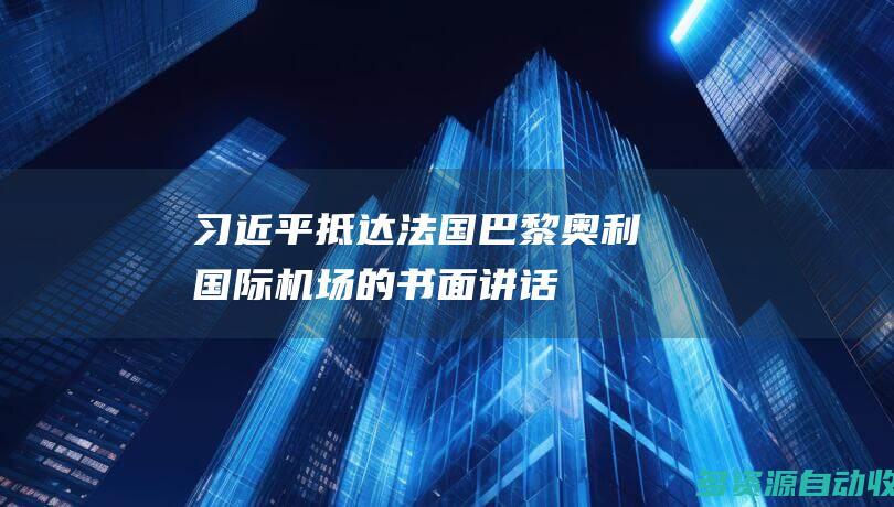 习近平抵达法国巴黎奥利国际机场的书面讲话