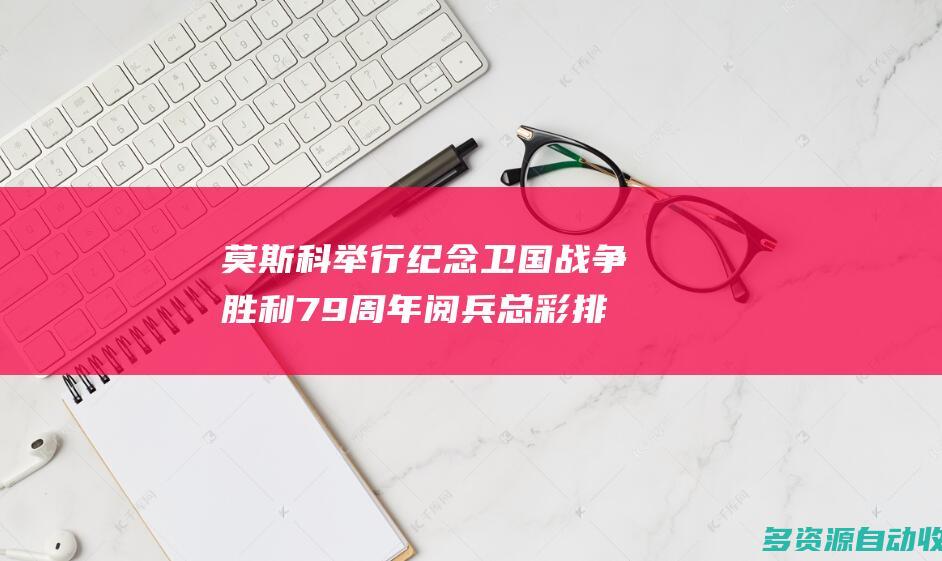 莫斯科举行纪念卫国战争胜利79周年阅兵总彩排