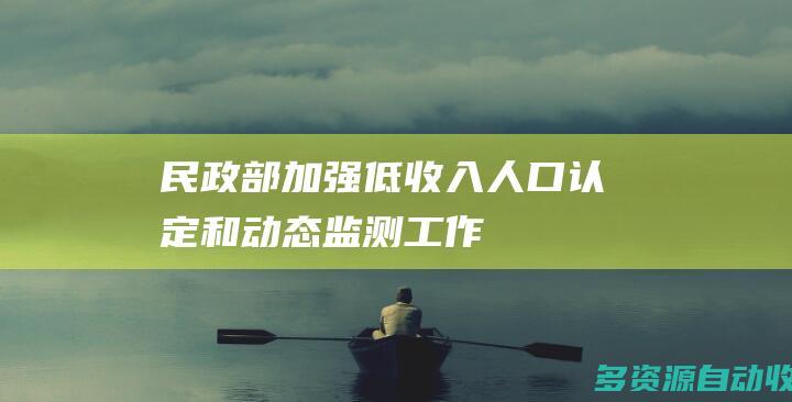 民政部加强低收入人口认定和动态监测工作