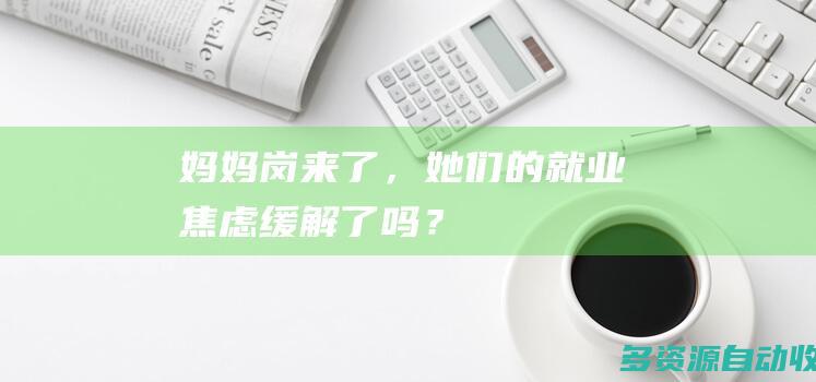 “妈妈岗”来了，她们的就业焦虑缓解了吗？