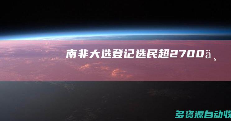 南非大选登记选民超2700万