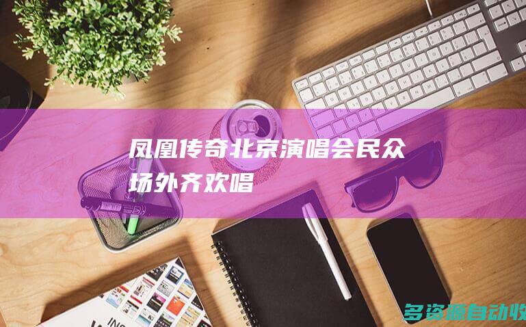 凤凰传奇北京演唱会民众场外齐欢唱