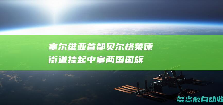 塞尔维亚首都贝尔格莱德街道挂起中塞两国国旗