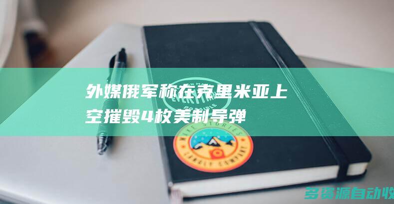 外媒俄军称在克里米亚上空摧毁4枚美制导弹
