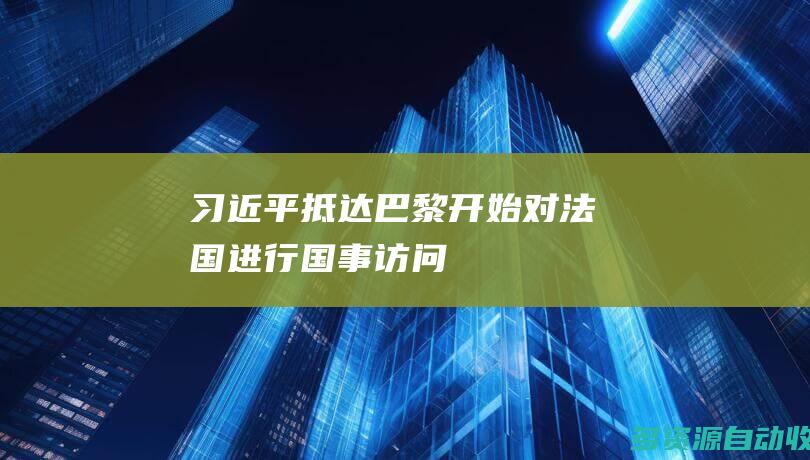 习近平抵达巴黎开始对法国进行国事访问