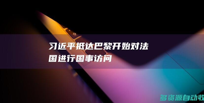 习近平抵达巴黎开始对法国进行国事访问