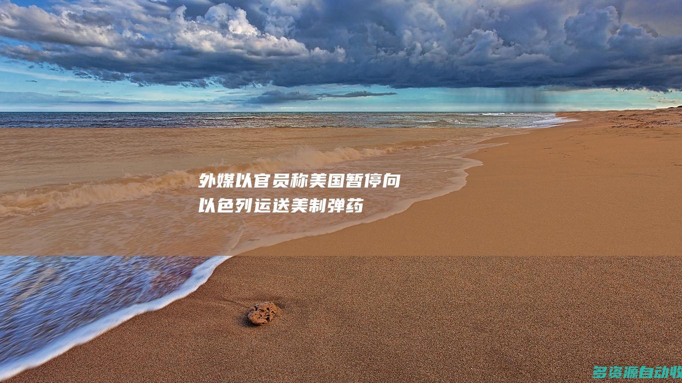外媒以官员称美国暂停向以色列运送美制弹药