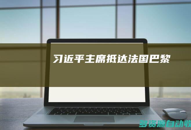 习近平主席抵达法国巴黎