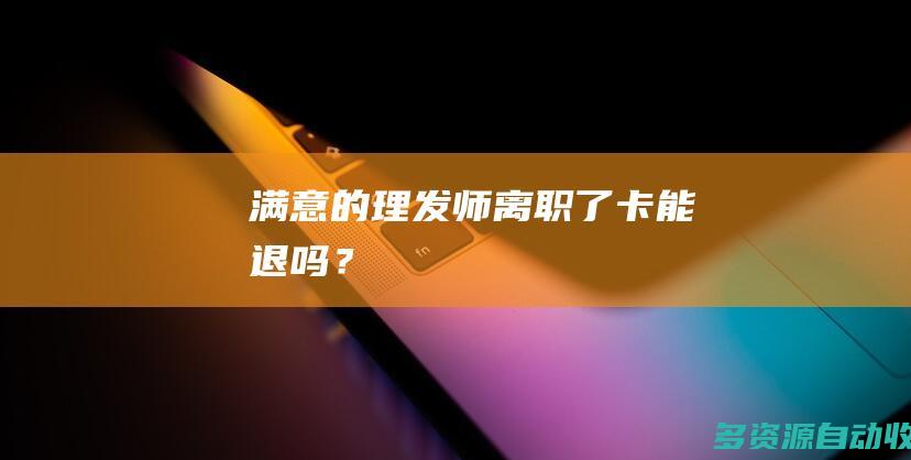 满意的理发师离职了卡能退吗？