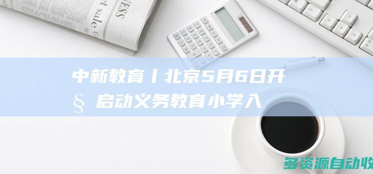 中新教育丨北京5月6日开始启动义务教育小学入