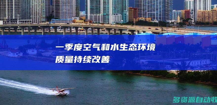 一季度空气和水生态环境质量持续改善
