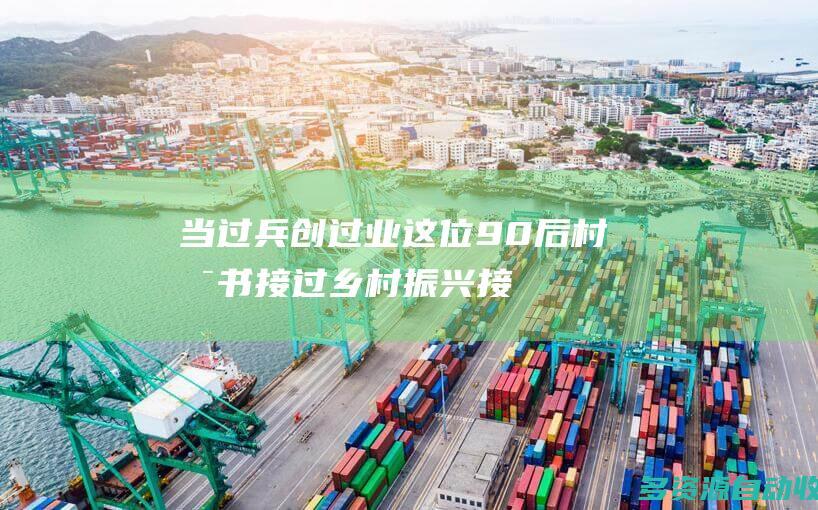 当过兵创过业这位90后村支书接过乡村振兴接
