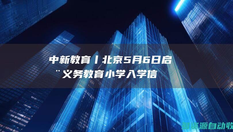 中新教育丨北京5月6日启动义务教育小学入学信