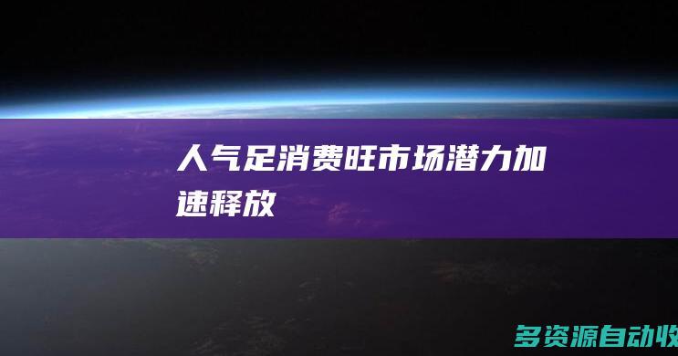 人气足消费旺市场潜力加速释放