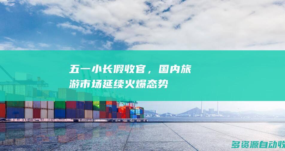 五一小长假收官，国内旅游市场延续火爆态势