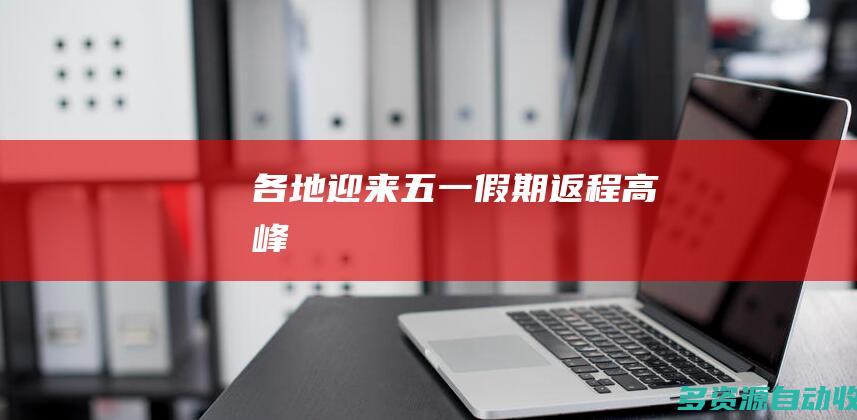 各地迎来五一假期返程高峰
