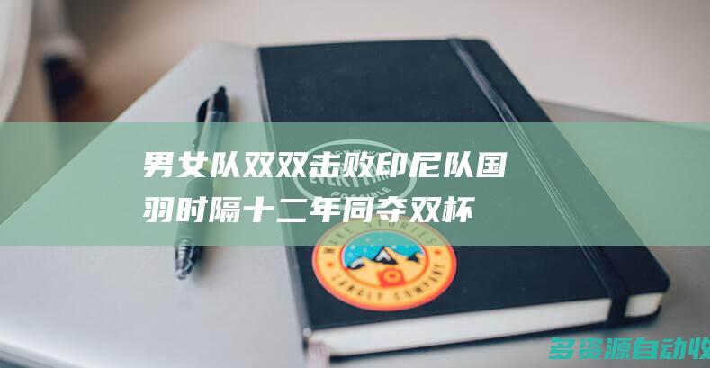 男女队双双击败印尼队国羽时隔十二年同夺双杯