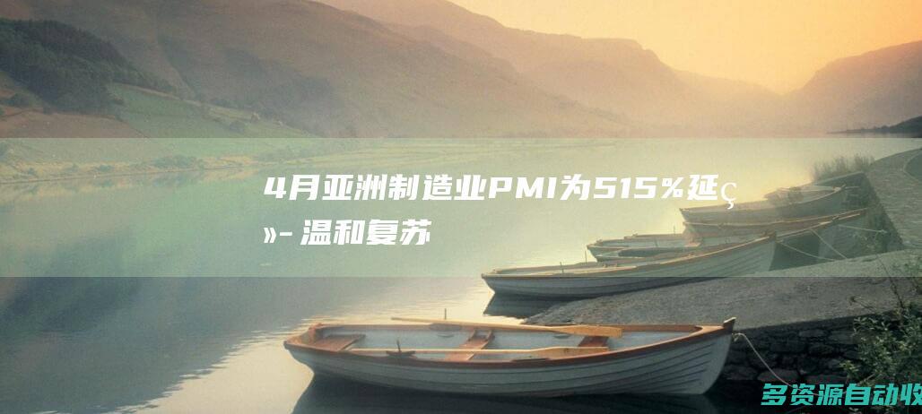 4月亚洲制造业PMI为51.5% 延续温和复苏趋势