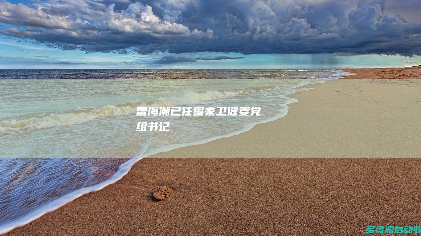 雷海潮已任国家卫健委党组书记