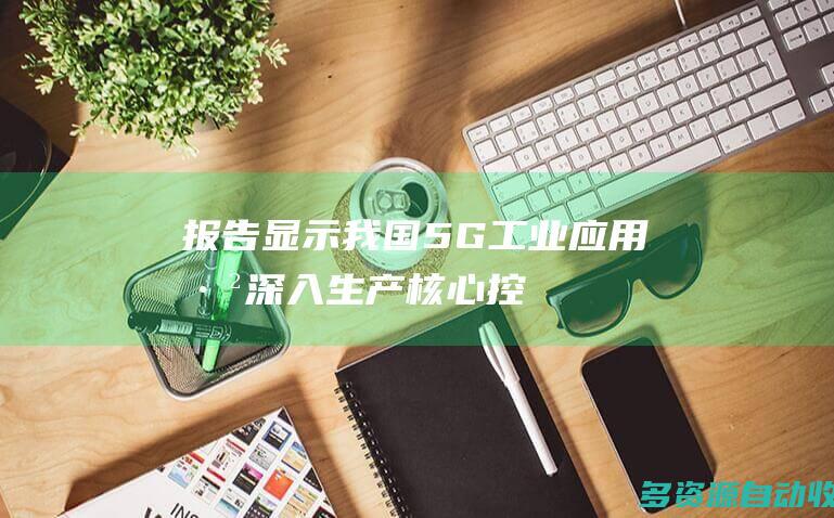 《报告》显示 我国5G工业应用已深入生产核心控制环节