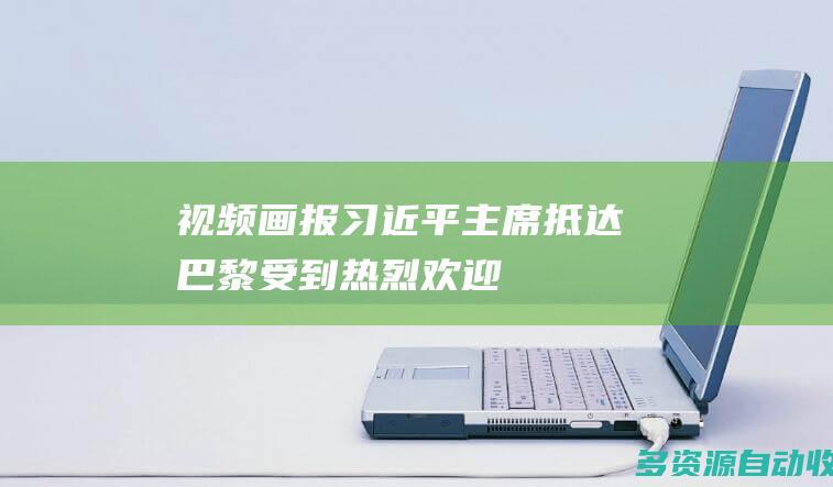 视频画报｜习近平主席抵达巴黎受到热烈欢迎