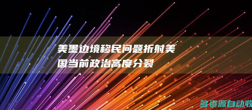 美墨边境移民问题折射美国当前政治高度分裂