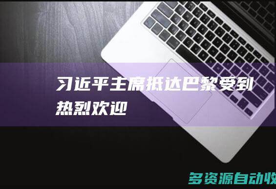习近平主席抵达巴黎受到热烈欢迎