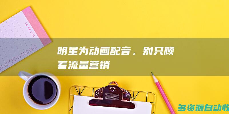 明星为动画配音，别只顾着流量营销