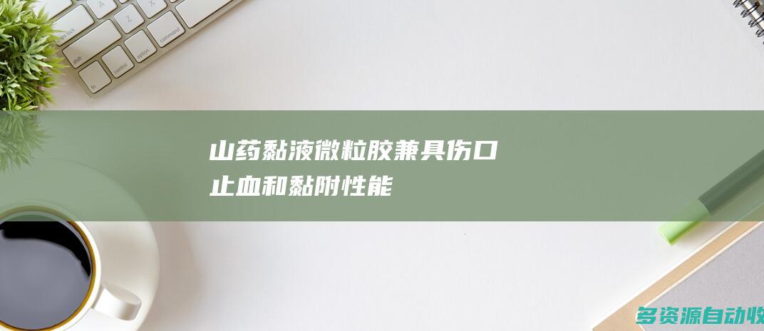 山药黏液微粒胶兼具伤口止血和黏附性能