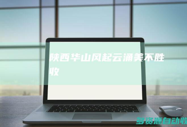 陕西华山“风起云涌”美不胜收