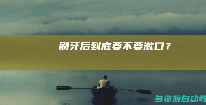 刷牙后到底要不要漱口？
