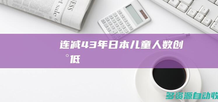 连减43年！日本儿童人数创新低