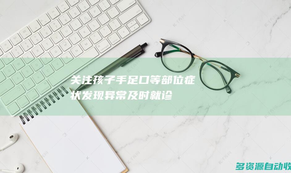 关注孩子手足口等部位症状发现异常及时就诊