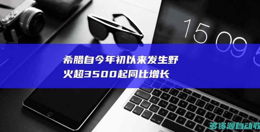 希腊自今年初以来发生野火超3500起 同比增长22%