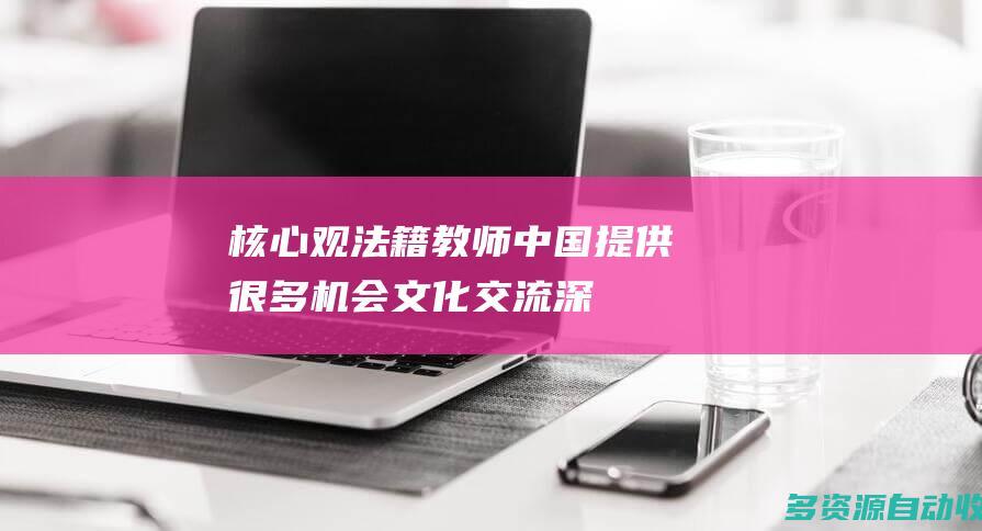 核心观 | 法籍教师：中国提供很多机会 文化交流深化友谊