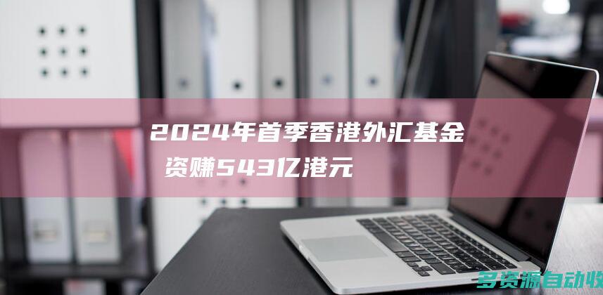 2024年首季香港外汇基金投资赚543亿港元