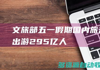 文旅部：“五一”假期国内旅游出游2.95亿人次