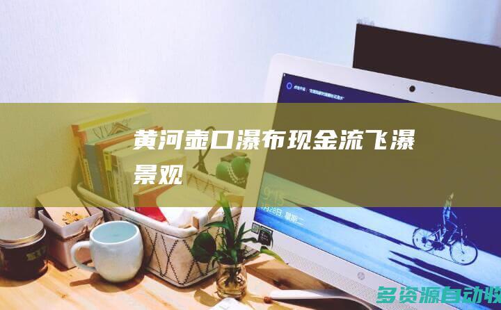 黄河壶口瀑布现金流飞瀑景观