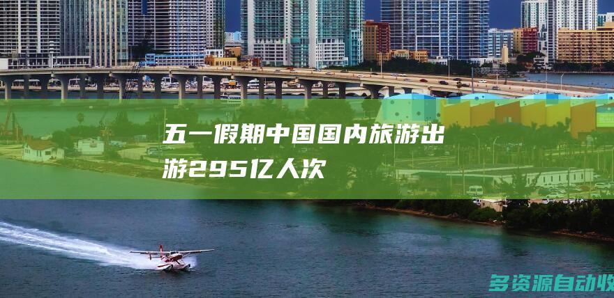 “五一”假期中国国内旅游出游2.95亿人次