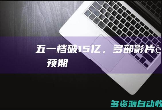 五一档破15亿，多部影片超预期