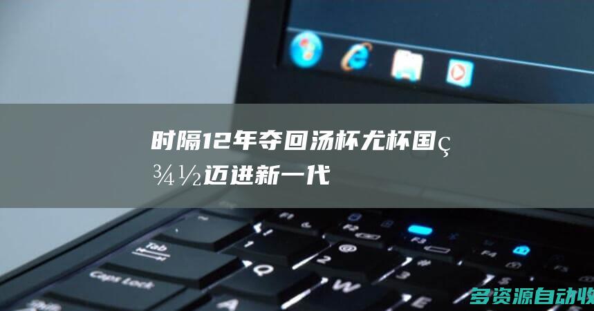 时隔12年夺回汤杯尤杯国羽迈进新一代