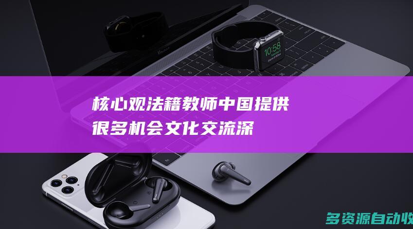 核心观｜法籍教师：中国提供很多机会 文化交流深化友谊