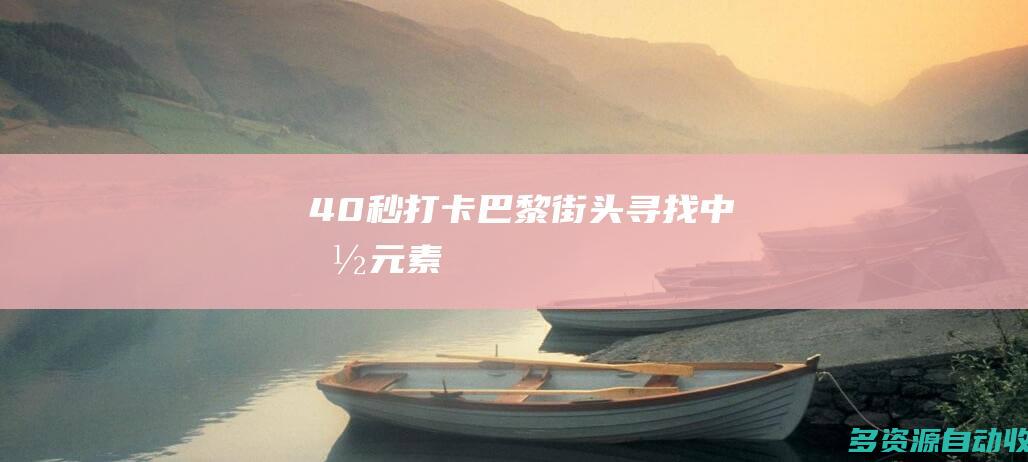 40秒打卡：巴黎街头寻找中国元素