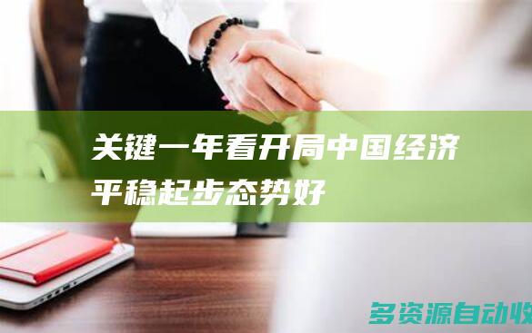 关键一年看开局——中国经济平稳起步态势好